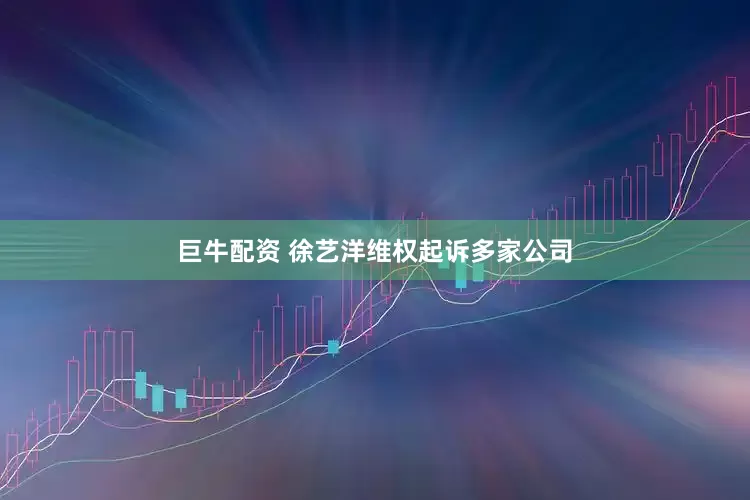 巨牛配资 徐艺洋维权起诉多家公司