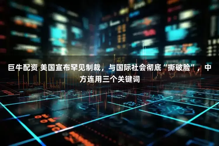 巨牛配资 美国宣布罕见制裁，与国际社会彻底“撕破脸”，中方连用三个关键词