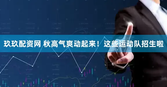 玖玖配资网 秋高气爽动起来！这些运动队招生啦