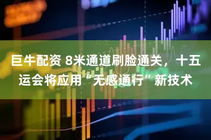 巨牛配资 8米通道刷脸通关，十五运会将应用“无感通行”新技术