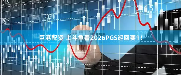 巨港配资 上斗鱼看2026PGS巡回赛1！