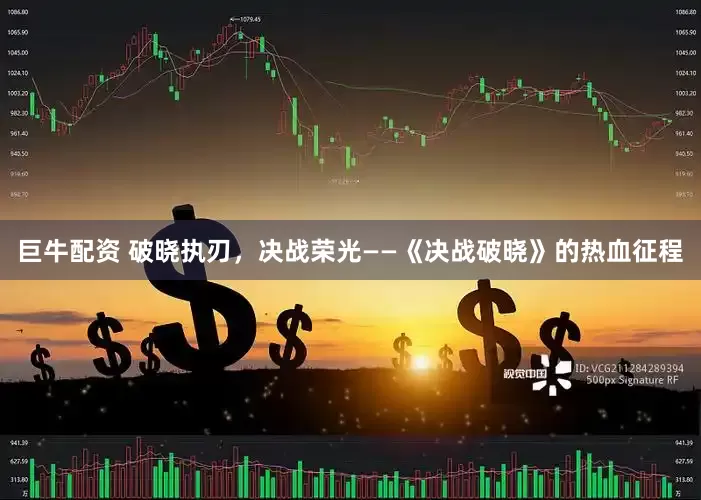巨牛配资 破晓执刃，决战荣光——《决战破晓》的热血征程